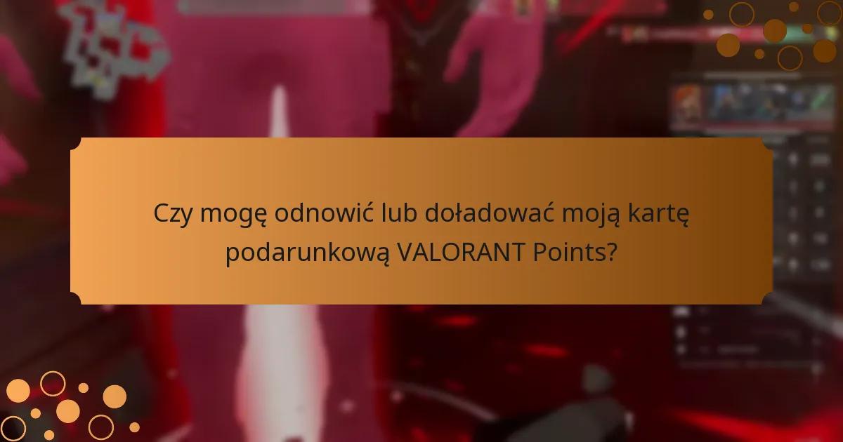 Czy mogę odnowić lub doładować moją kartę podarunkową VALORANT Points?