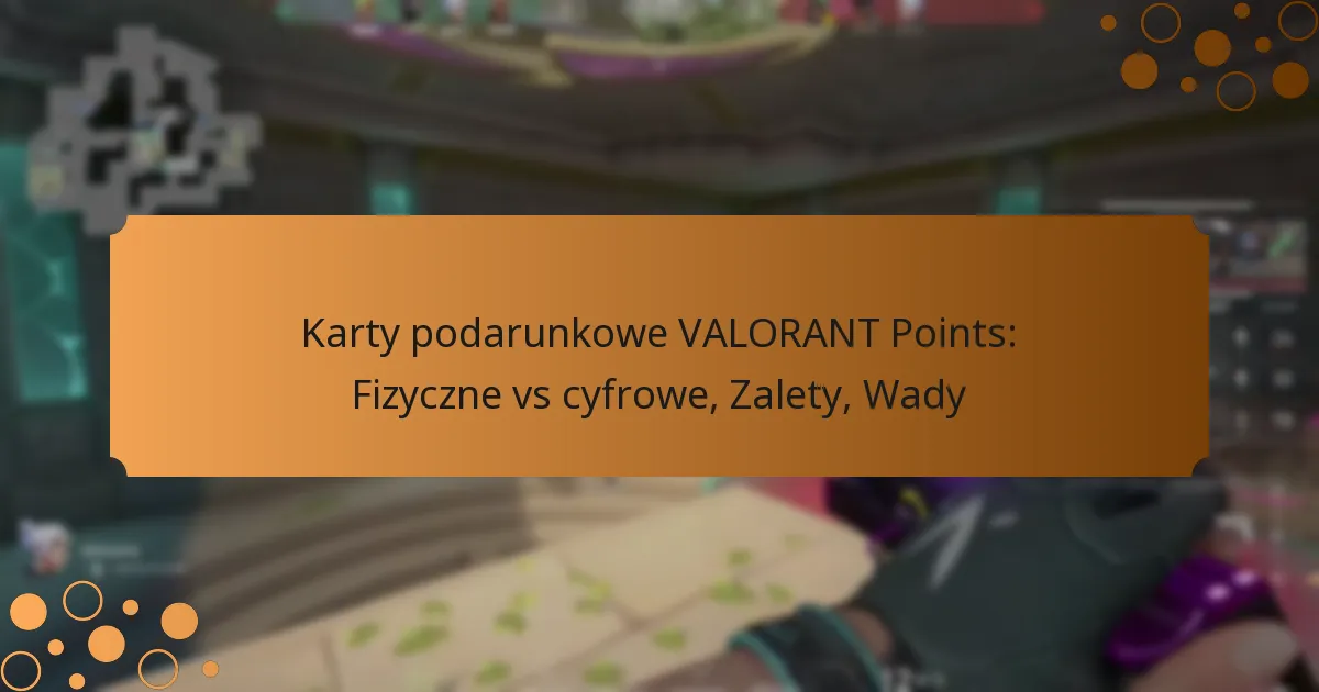 Karty podarunkowe VALORANT Points: Fizyczne vs cyfrowe, Zalety, Wady