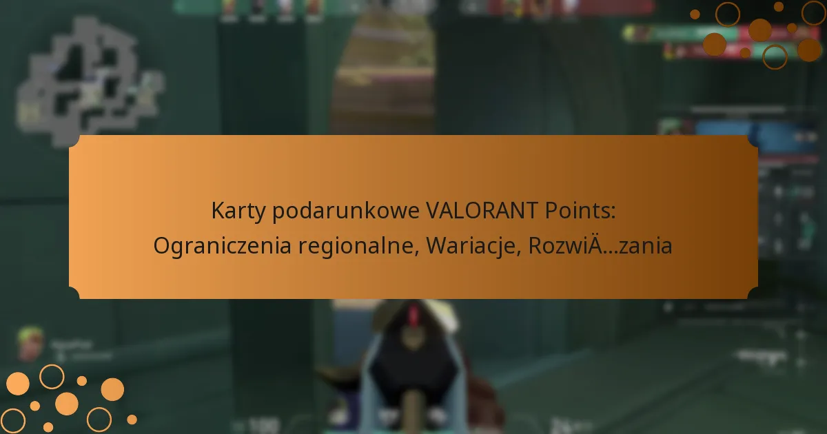 Karty podarunkowe VALORANT Points: Ograniczenia regionalne, Wariacje, Rozwiązania