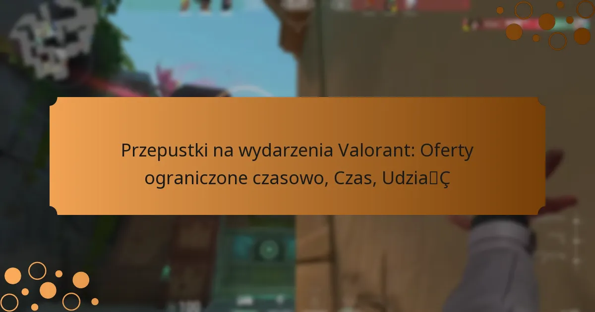 Przepustki na wydarzenia Valorant: Oferty ograniczone czasowo, Czas, Udział