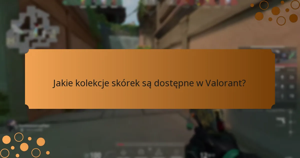 Jakie kolekcje skórek są dostępne w Valorant?