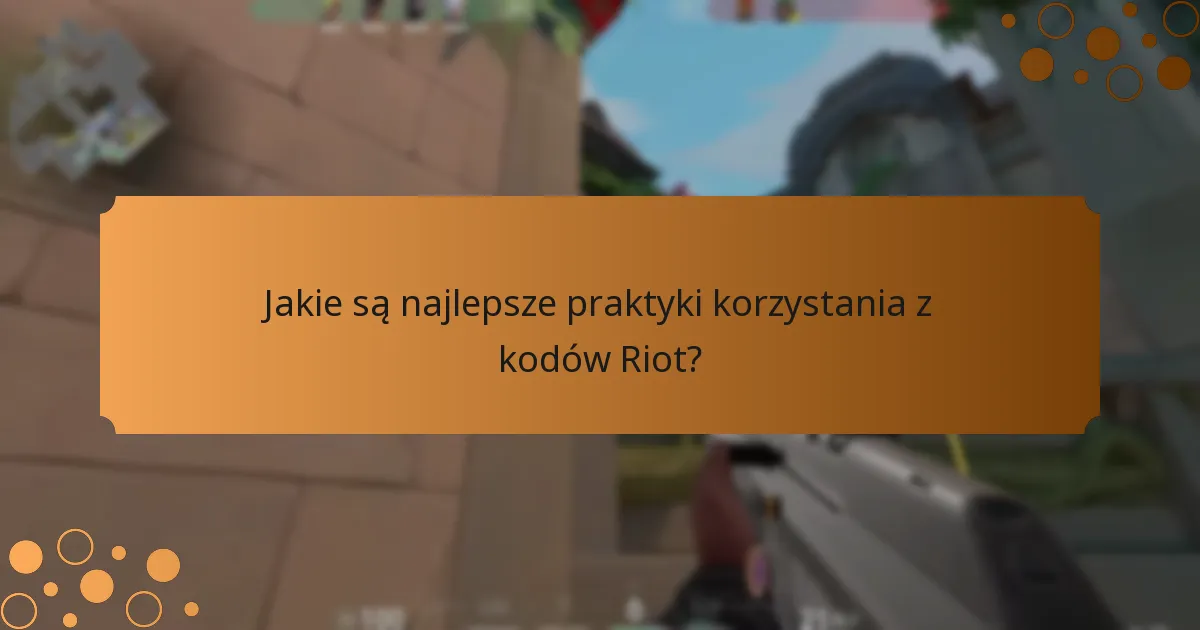 Jakie są najlepsze praktyki korzystania z kodów Riot?